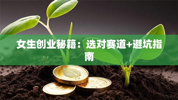 女生创业秘籍：选对赛道+避坑指南