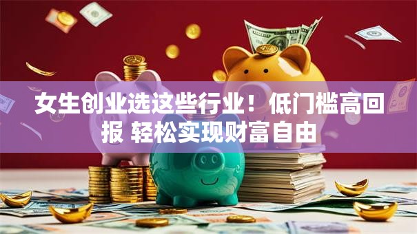 女生创业选这些行业！低门槛高回报 轻松实现财富自由