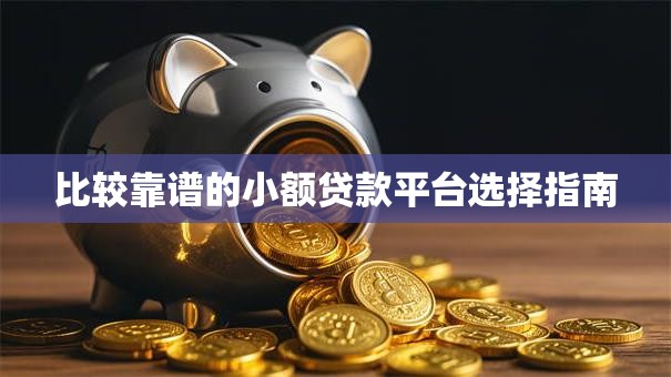比较靠谱的小额贷款平台选择指南