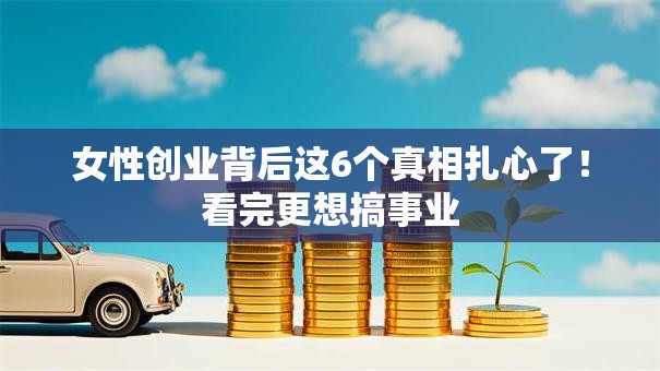 女性创业背后这6个真相扎心了！看完更想搞事业