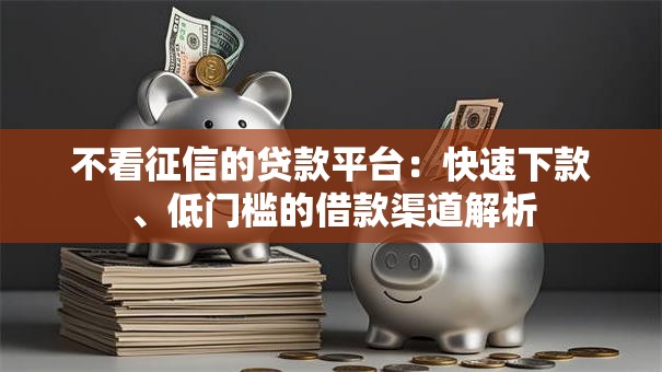 不看征信的贷款平台：快速下款、低门槛的借款渠道解析