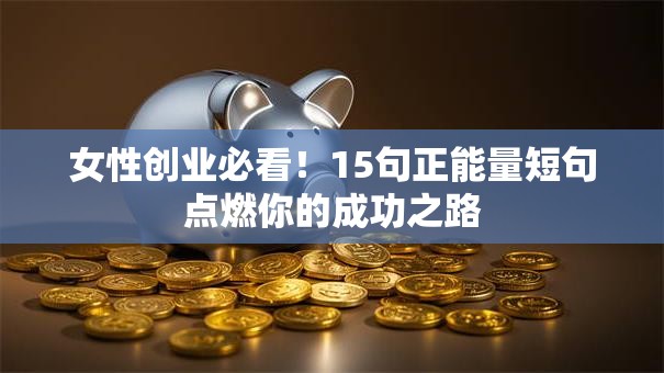 女性创业必看！15句正能量短句点燃你的成功之路