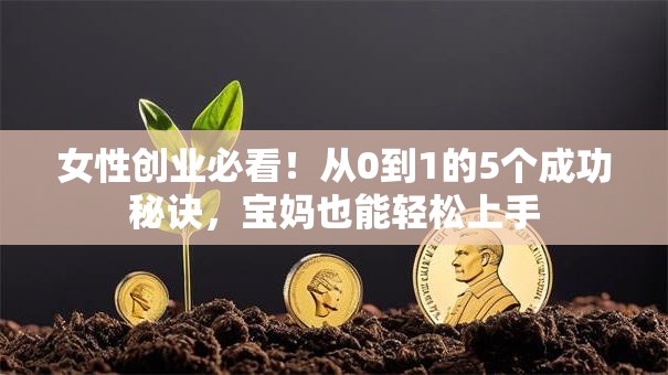女性创业必看！从0到1的5个成功秘诀，宝妈也能轻松上手