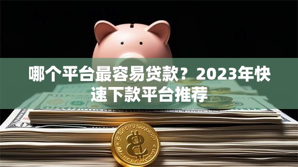 哪个平台最容易贷款？2023年快速下款平台推荐