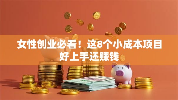 女性创业必看！这8个小成本项目好上手还赚钱