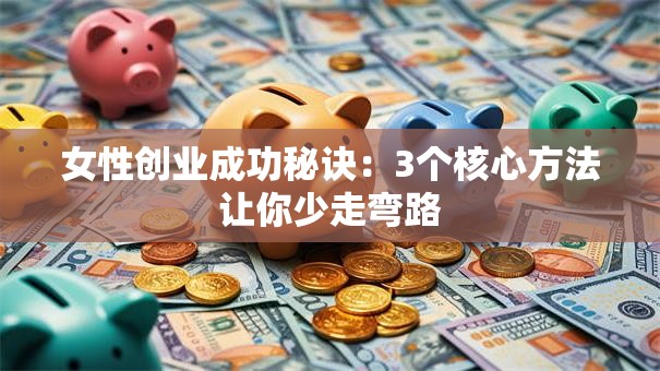 女性创业成功秘诀：3个核心方法让你少走弯路
