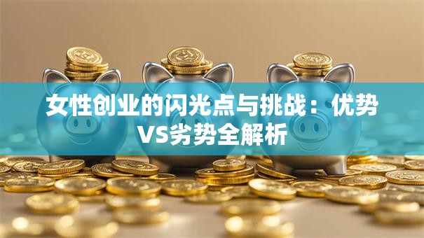 女性创业的闪光点与挑战：优势VS劣势全解析