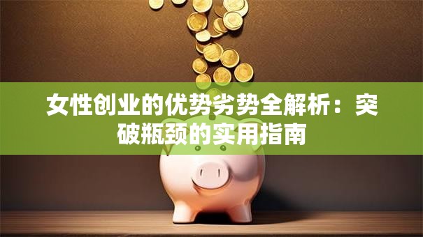 女性创业的优势劣势全解析：突破瓶颈的实用指南