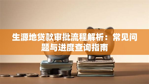 生源地贷款审批流程解析：常见问题与进度查询指南
