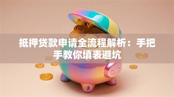 抵押贷款申请全流程解析：手把手教你填表避坑
