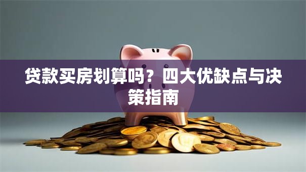 贷款买房划算吗？四大优缺点与决策指南