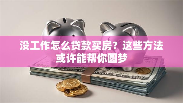 没工作怎么贷款买房？这些方法或许能帮你圆梦