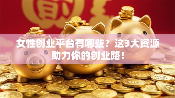 女性创业平台有哪些？这3大资源助力你的创业路！