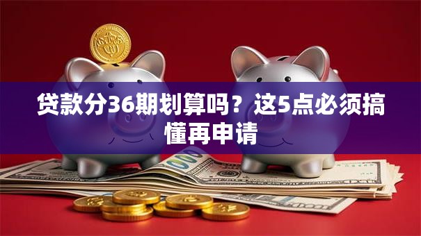 贷款分36期划算吗？这5点必须搞懂再申请