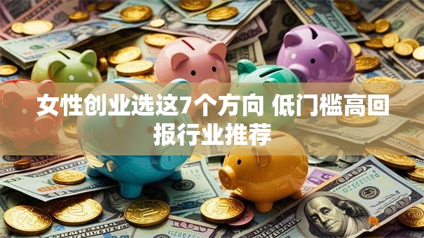 女性创业选这7个方向 低门槛高回报行业推荐