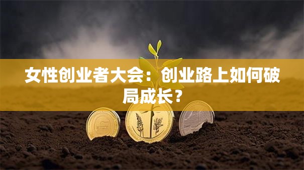 女性创业者大会：创业路上如何破局成长？