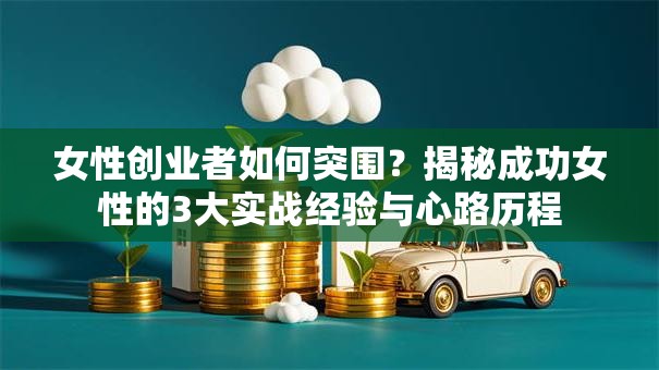 女性创业者如何突围？揭秘成功女性的3大实战经验与心路历程