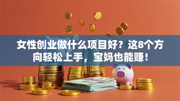 女性创业做什么项目好？这8个方向轻松上手，宝妈也能赚！