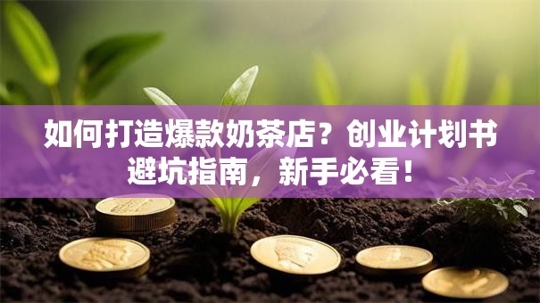 如何打造爆款奶茶店？创业计划书避坑指南，新手必看！