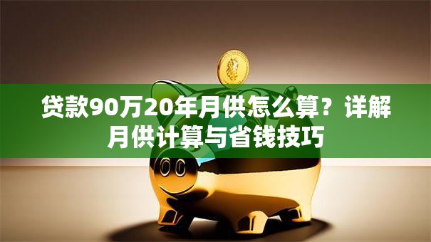 贷款90万20年月供怎么算？详解月供计算与省钱技巧