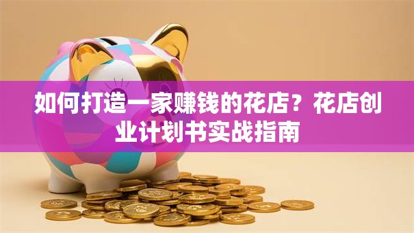 如何打造一家赚钱的花店？花店创业计划书实战指南