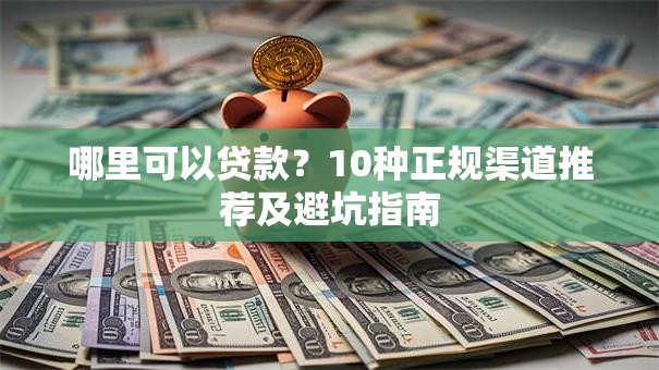 哪里可以贷款？10种正规渠道推荐及避坑指南