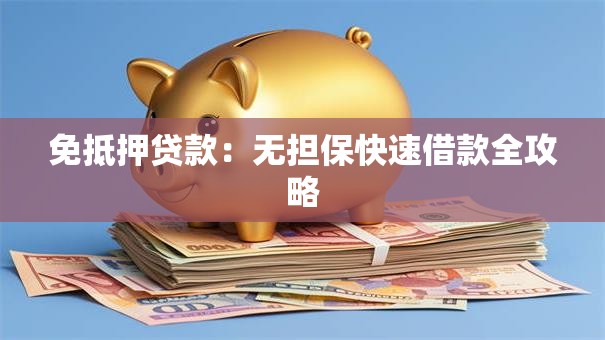 免抵押贷款：无担保快速借款全攻略