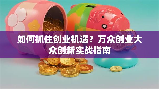 如何抓住创业机遇？万众创业大众创新实战指南