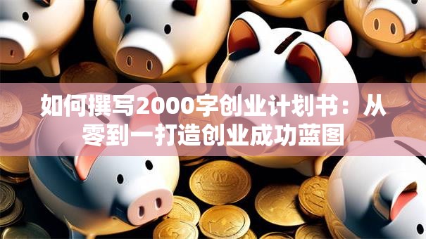 如何撰写2000字创业计划书：从零到一打造创业成功蓝图
