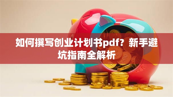 如何撰写创业计划书pdf？新手避坑指南全解析