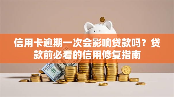 信用卡逾期一次会影响贷款吗？贷款前必看的信用修复指南