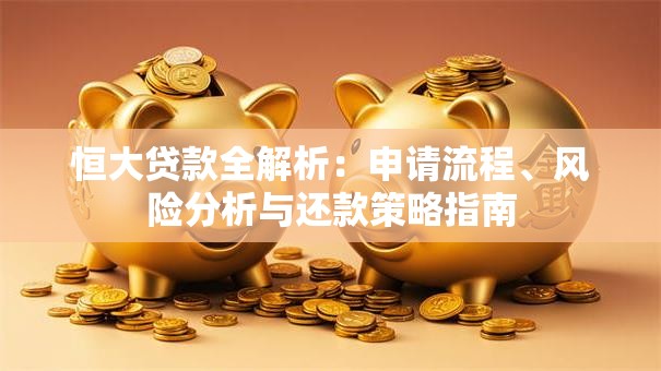 恒大贷款全解析：申请流程、风险分析与还款策略指南