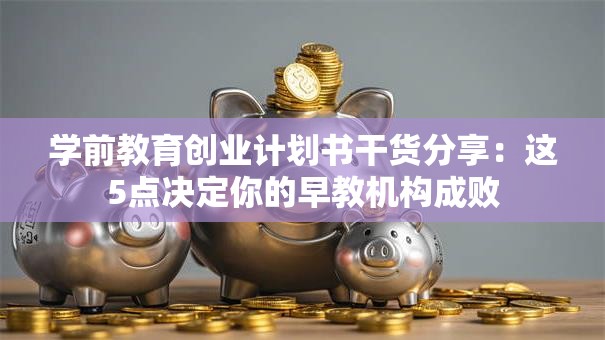 学前教育创业计划书干货分享：这5点决定你的早教机构成败