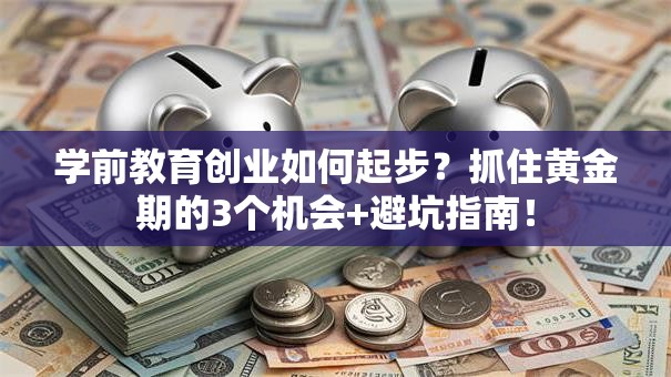 学前教育创业如何起步？抓住黄金期的3个机会+避坑指南！