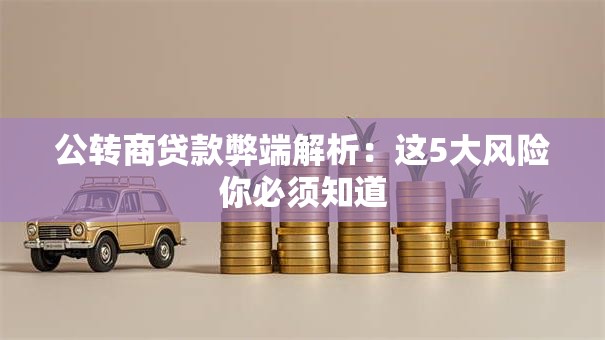 公转商贷款弊端解析：这5大风险你必须知道