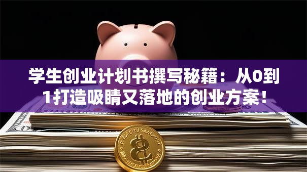 学生创业计划书撰写秘籍：从0到1打造吸睛又落地的创业方案！