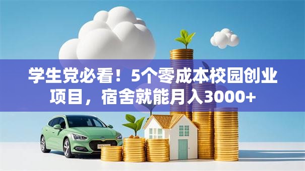 学生党必看！5个零成本校园创业项目，宿舍就能月入3000+