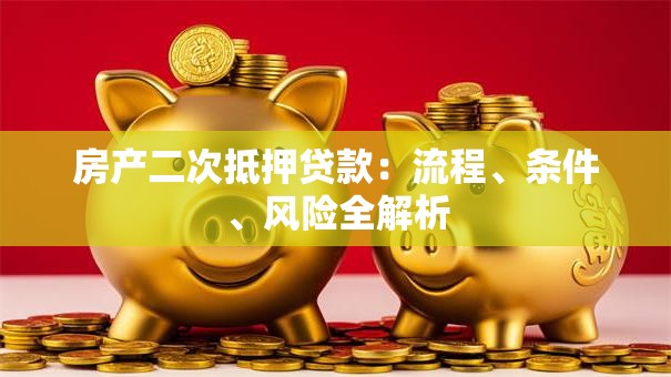 房产二次抵押贷款：流程、条件、风险全解析
