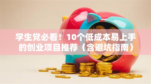 学生党必看！10个低成本易上手的创业项目推荐（含避坑指南）