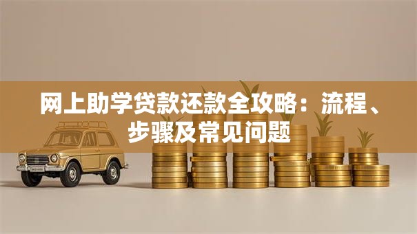 网上助学贷款还款全攻略：流程、步骤及常见问题