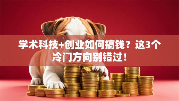 学术科技+创业如何搞钱？这3个冷门方向别错过！