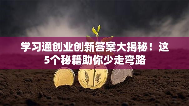 学习通创业创新答案大揭秘！这5个秘籍助你少走弯路