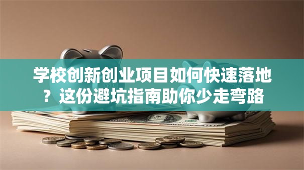 学校创新创业项目如何快速落地？这份避坑指南助你少走弯路