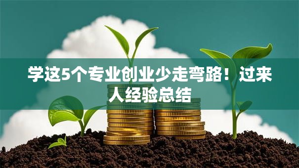学这5个专业创业少走弯路！过来人经验总结