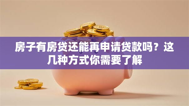 房子有房贷还能再申请贷款吗？这几种方式你需要了解
