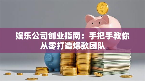 娱乐公司创业指南：手把手教你从零打造爆款团队