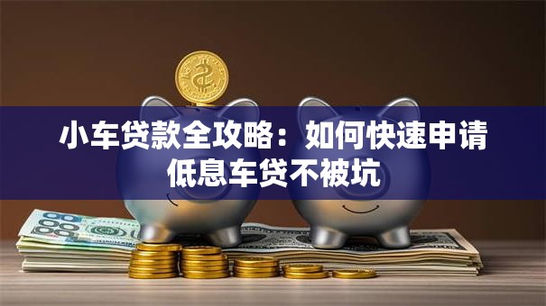 小车贷款全攻略：如何快速申请低息车贷不被坑