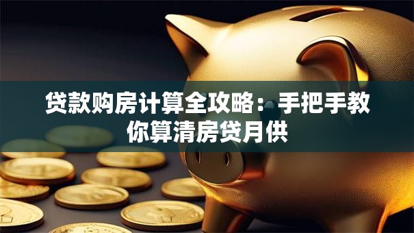 贷款购房计算全攻略：手把手教你算清房贷月供