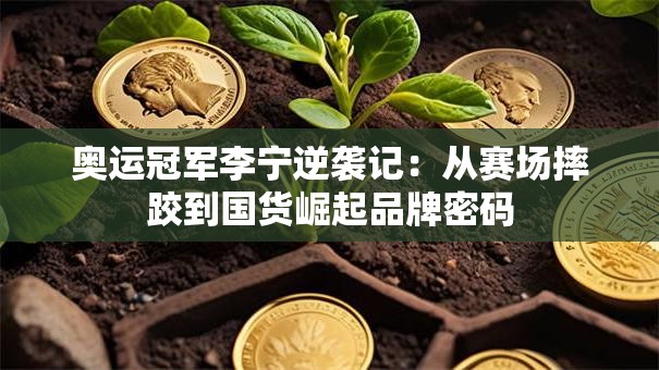 奥运冠军李宁逆袭记：从赛场摔跤到国货崛起品牌密码