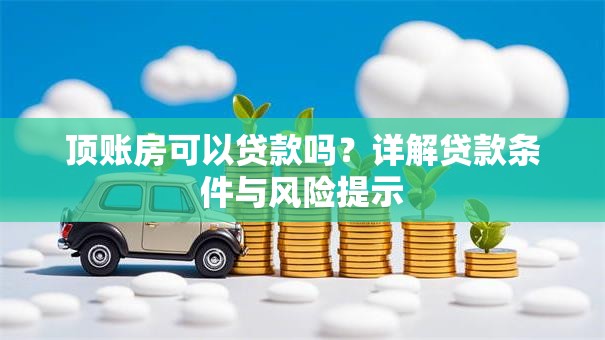 顶账房可以贷款吗？详解贷款条件与风险提示
